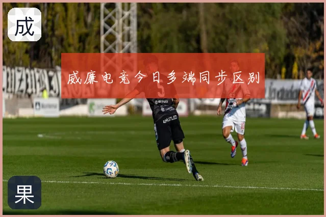 威廉电竞今日多端同步区别